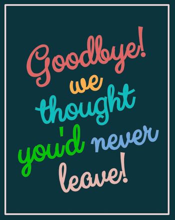 Use Goodbye we thought you'd never leave